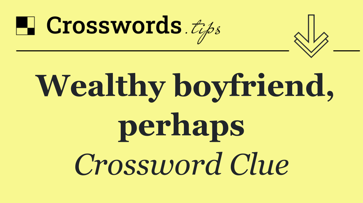 Wealthy boyfriend, perhaps