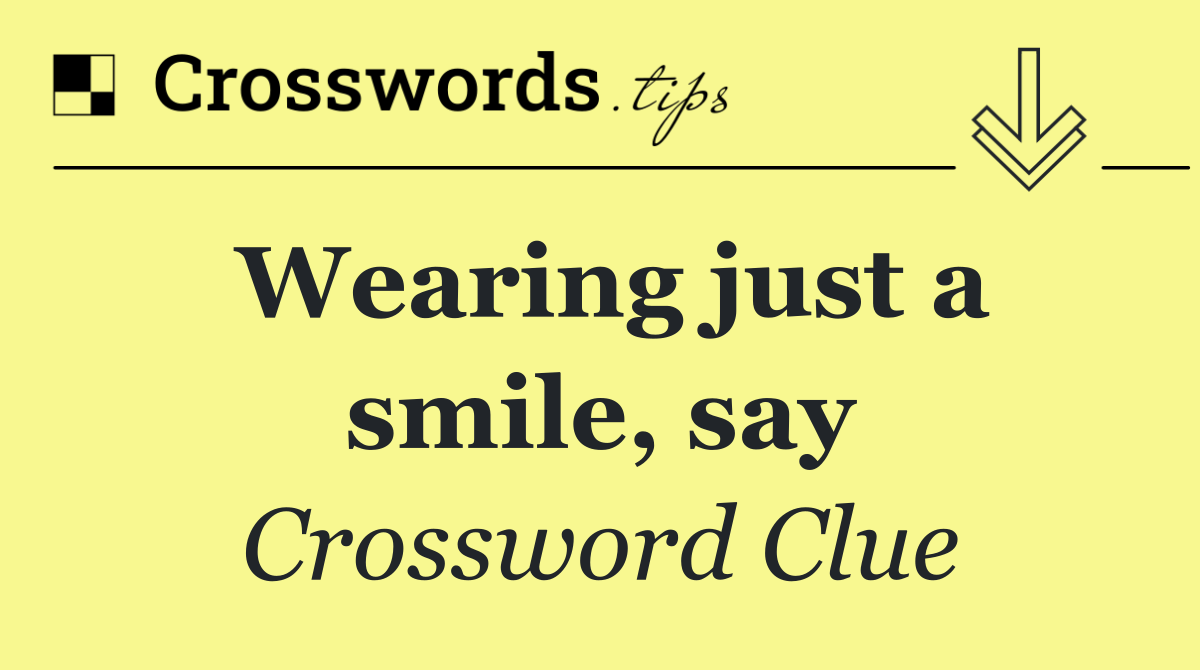 Wearing just a smile, say