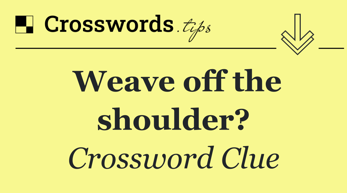 Weave off the shoulder?