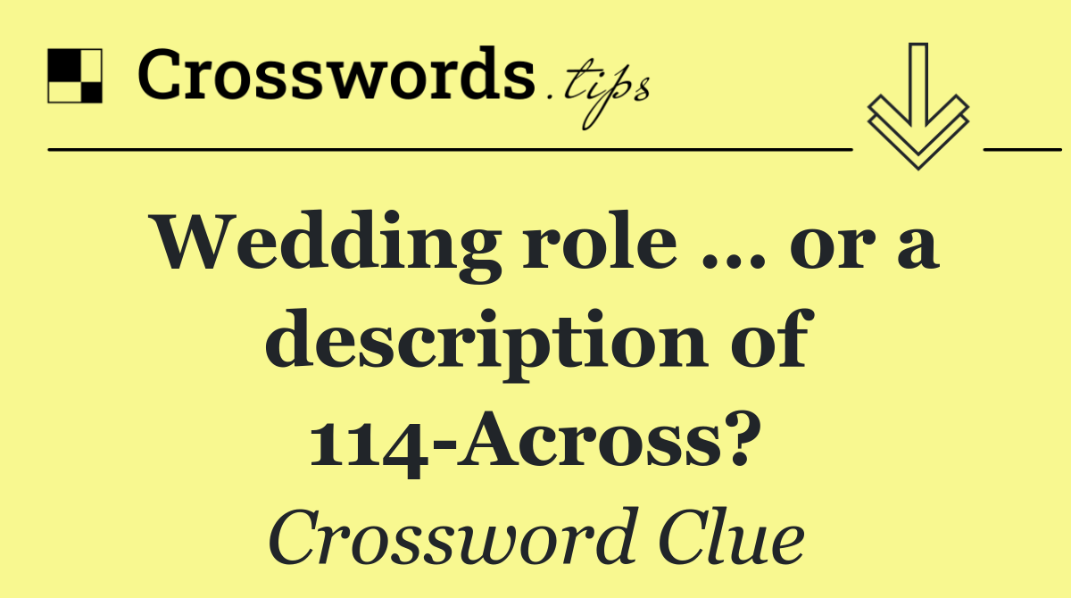 Wedding role … or a description of 114 Across?