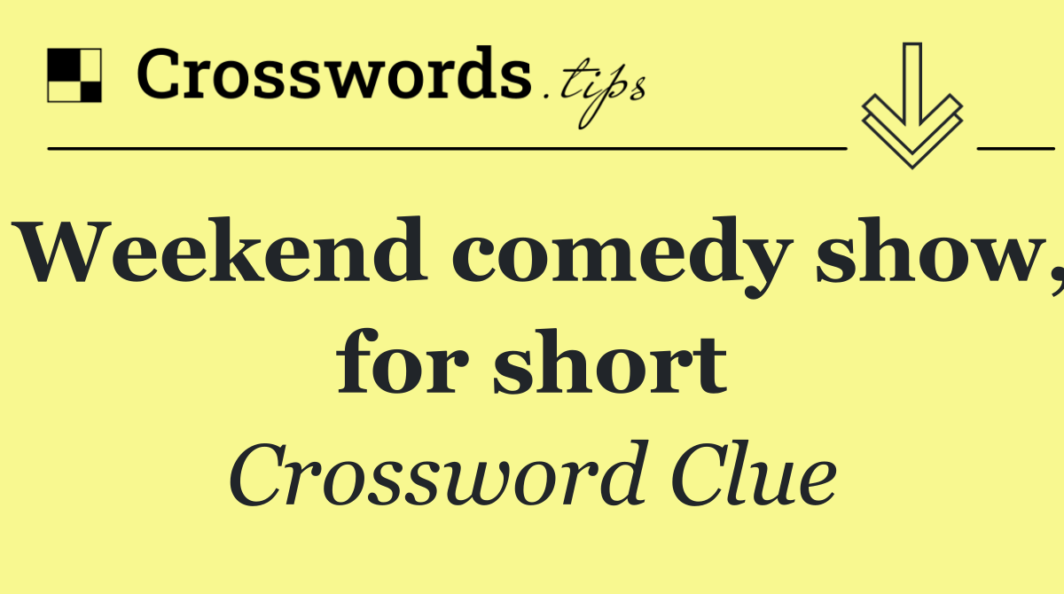 Weekend comedy show, for short