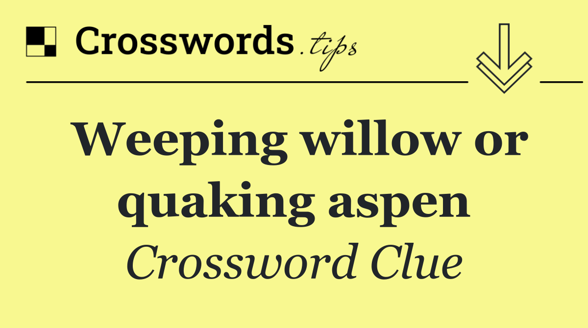 Weeping willow or quaking aspen