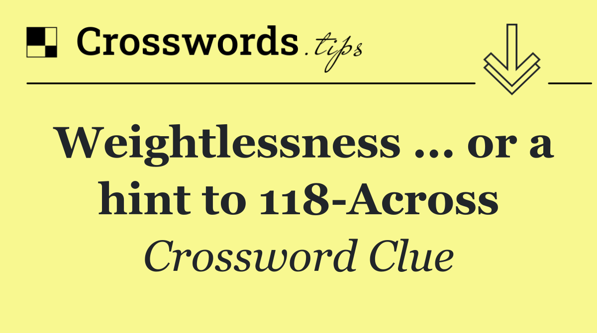 Weightlessness ... or a hint to 118 Across