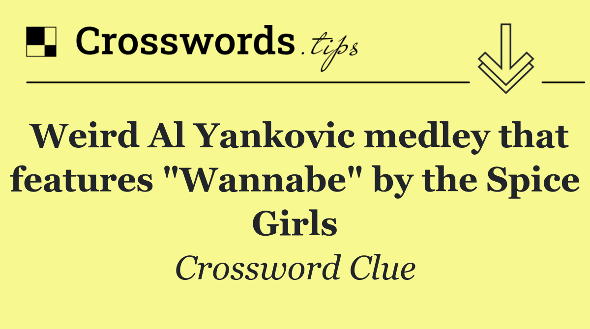 Weird Al Yankovic medley that features "Wannabe" by the Spice Girls