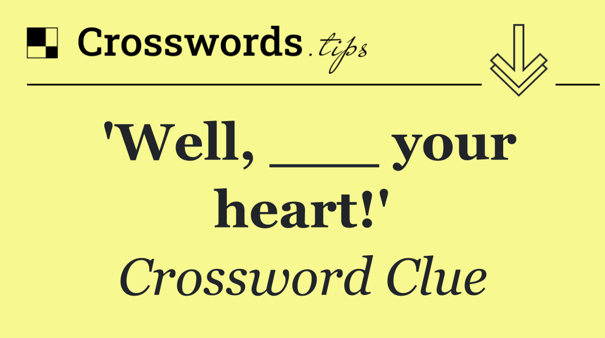 'Well, ___ your heart!'