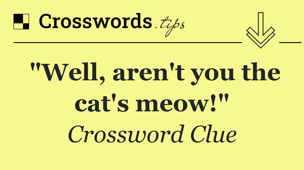 "Well, aren't you the cat's meow!"