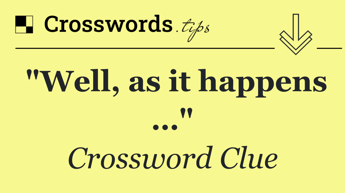 "Well, as it happens …"