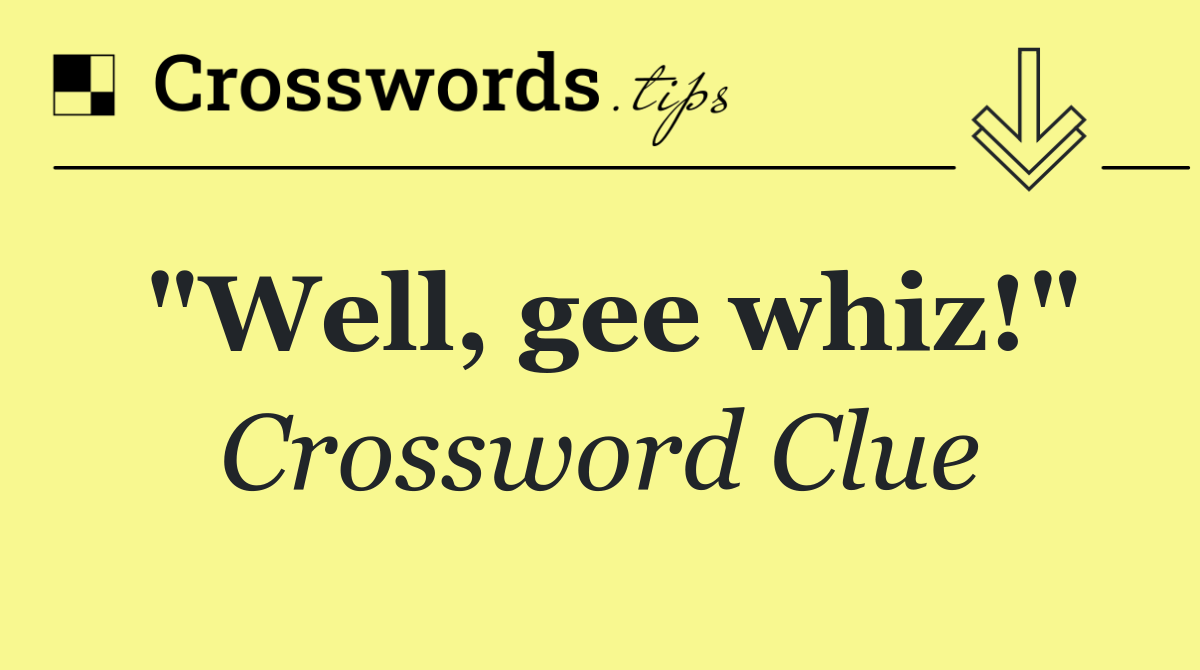 "Well, gee whiz!"