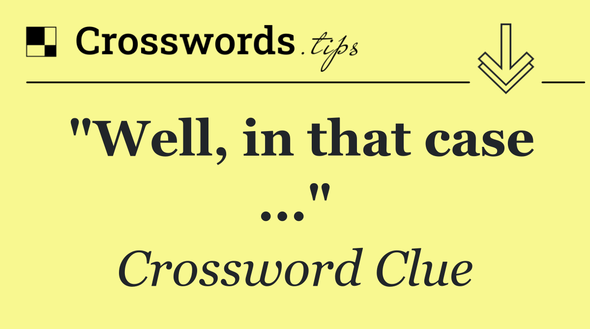 "Well, in that case ..."