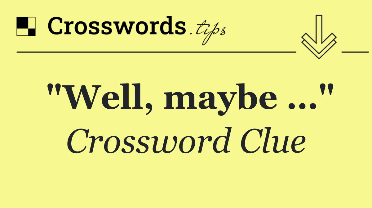 "Well, maybe …"