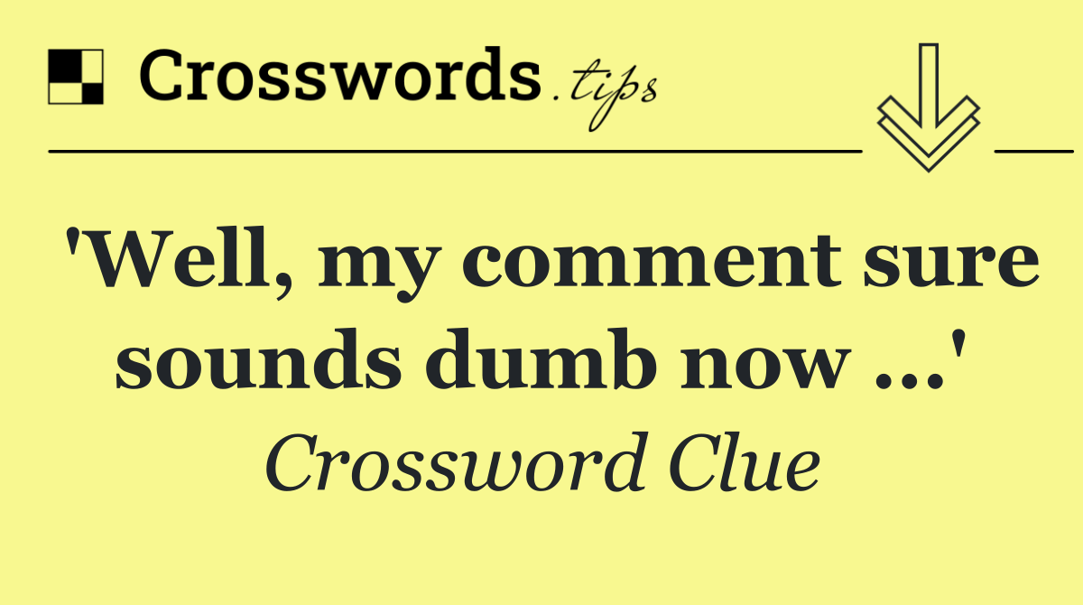 'Well, my comment sure sounds dumb now ...'