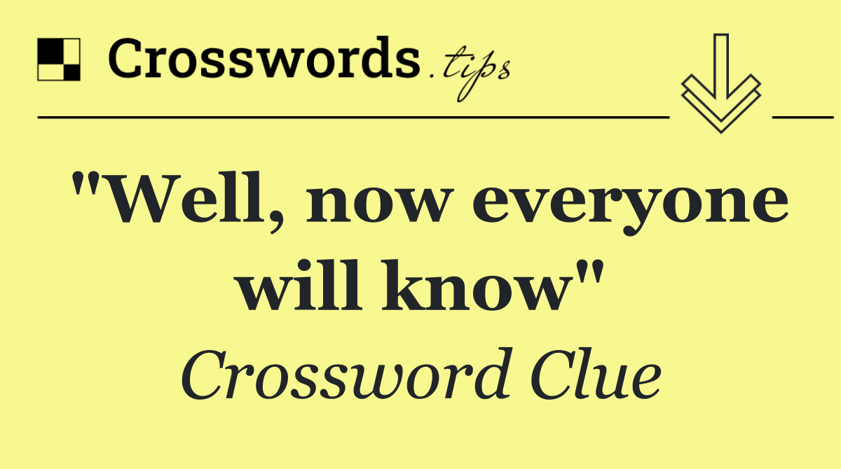 "Well, now everyone will know"