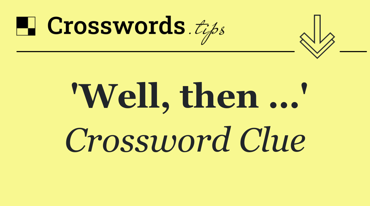 'Well, then …'