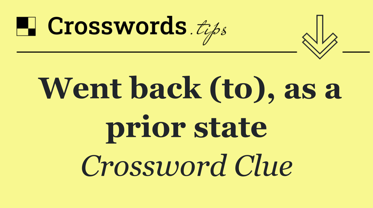 Went back (to), as a prior state
