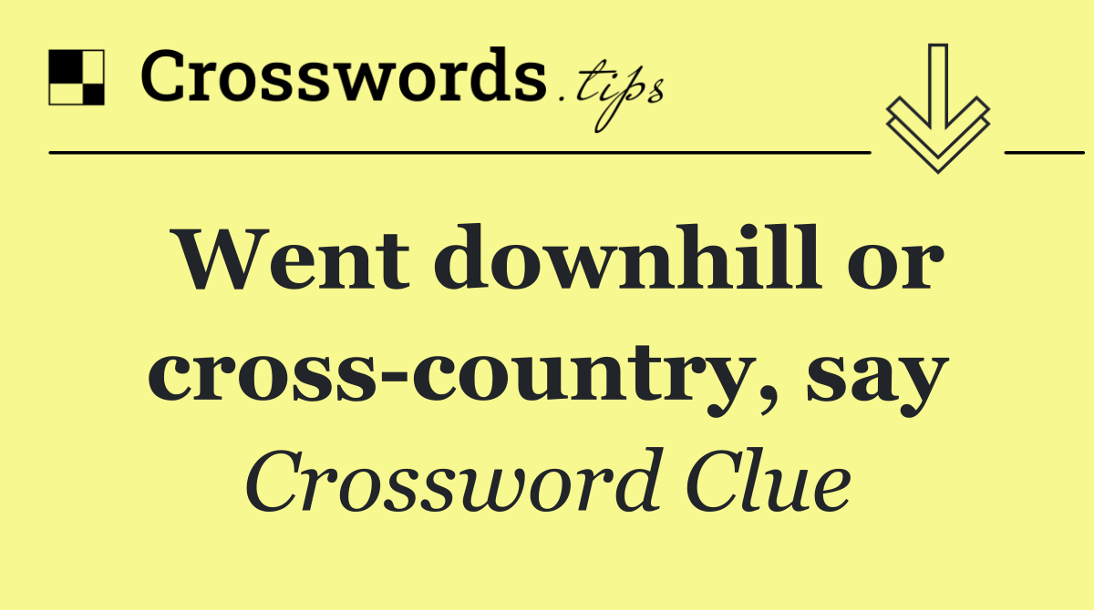 Went downhill or cross country, say