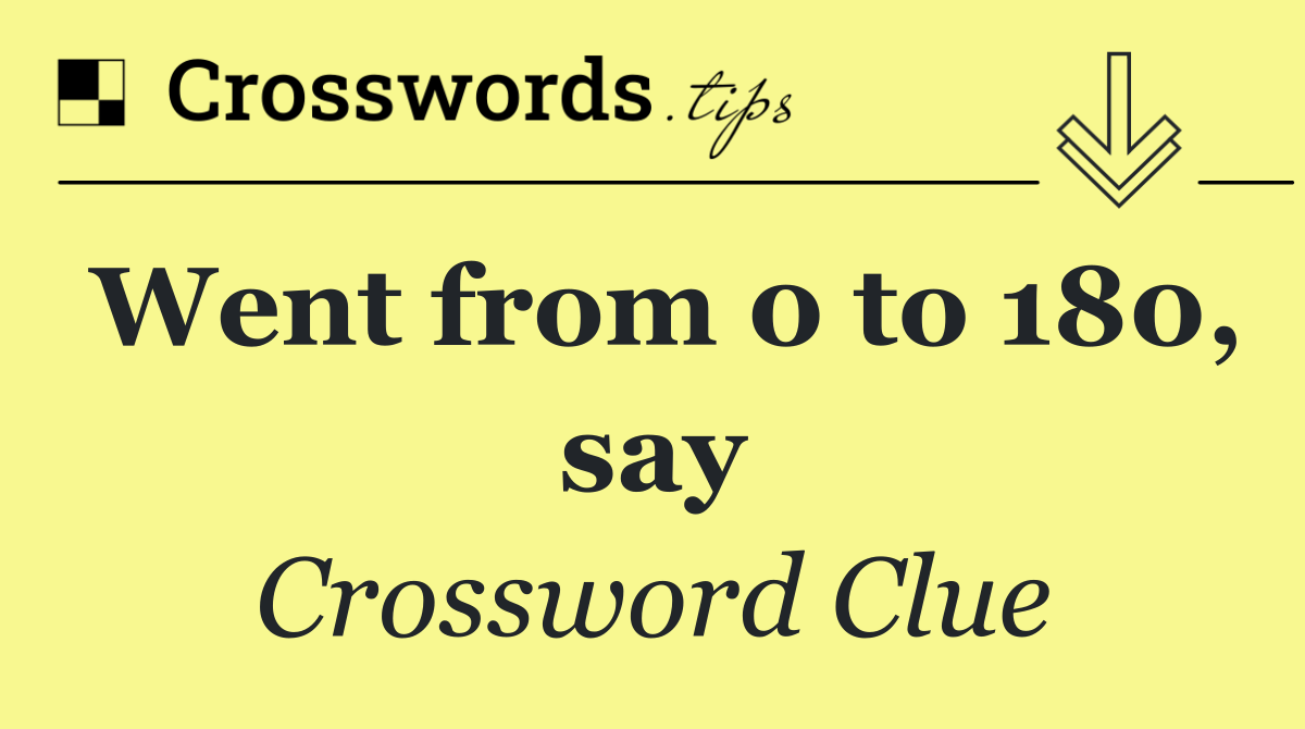 Went from 0 to 180, say