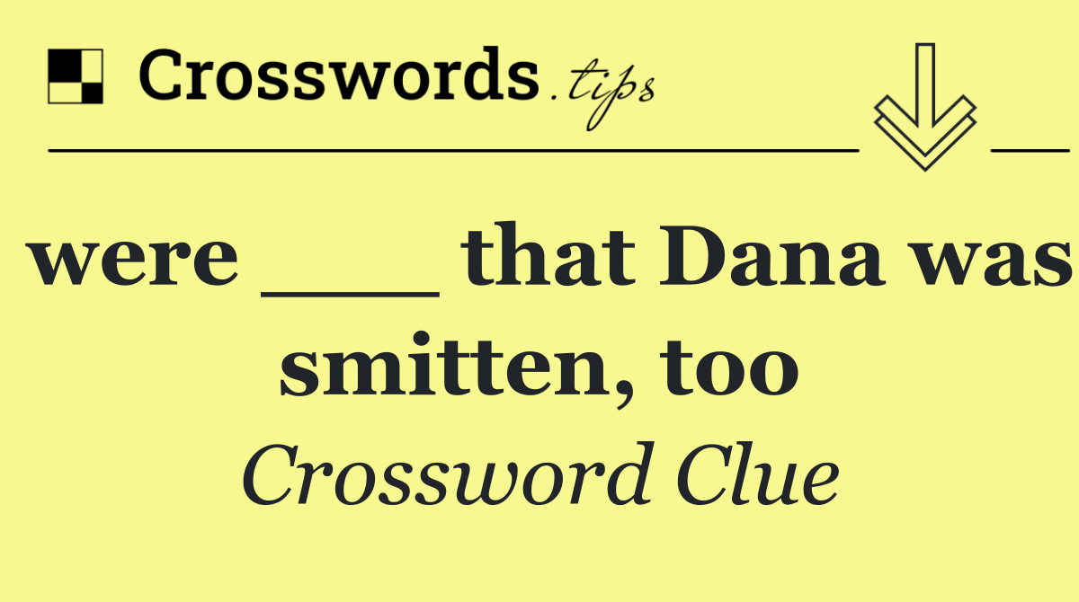 were ___ that Dana was smitten, too