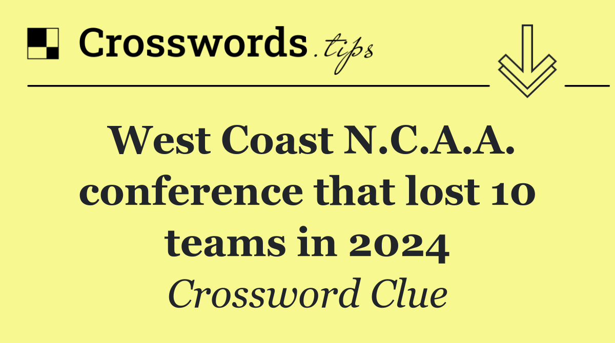 West Coast N.C.A.A. conference that lost 10 teams in 2024 Crossword