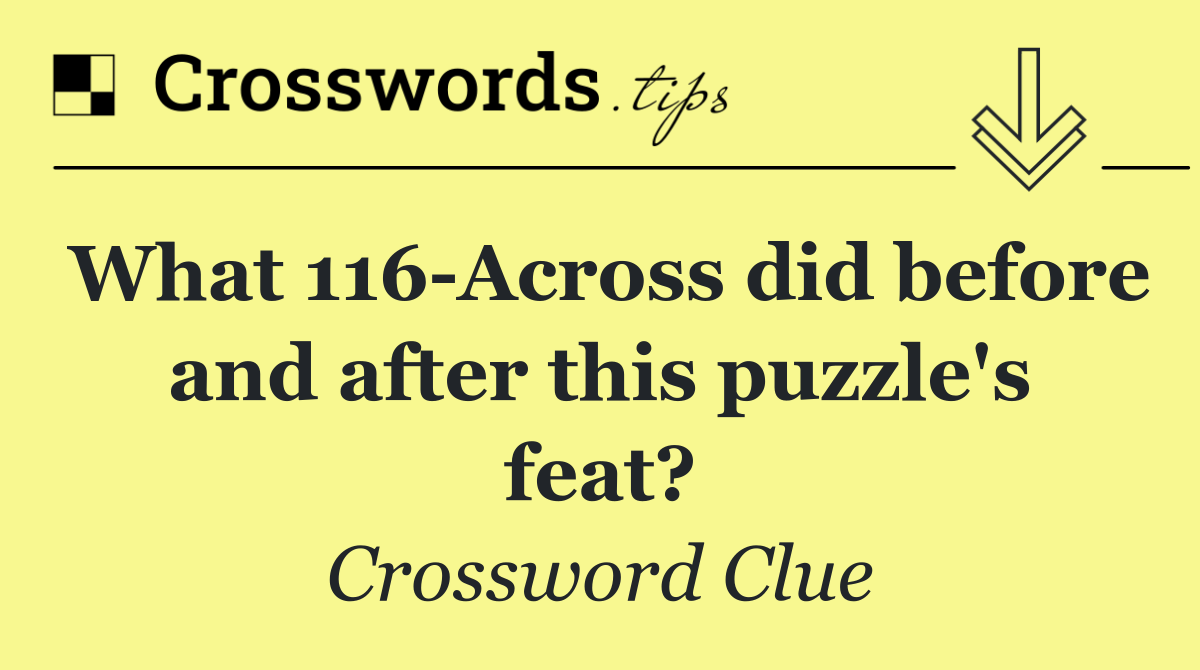What 116 Across did before and after this puzzle's feat?