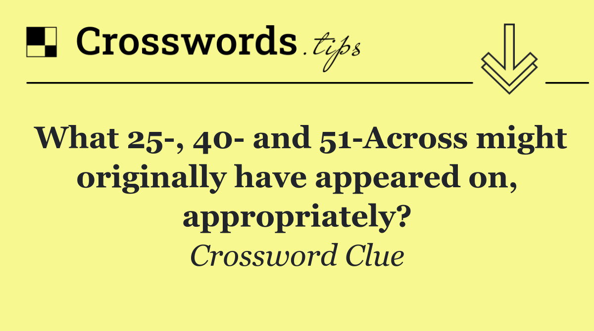 What 25 , 40  and 51 Across might originally have appeared on, appropriately?
