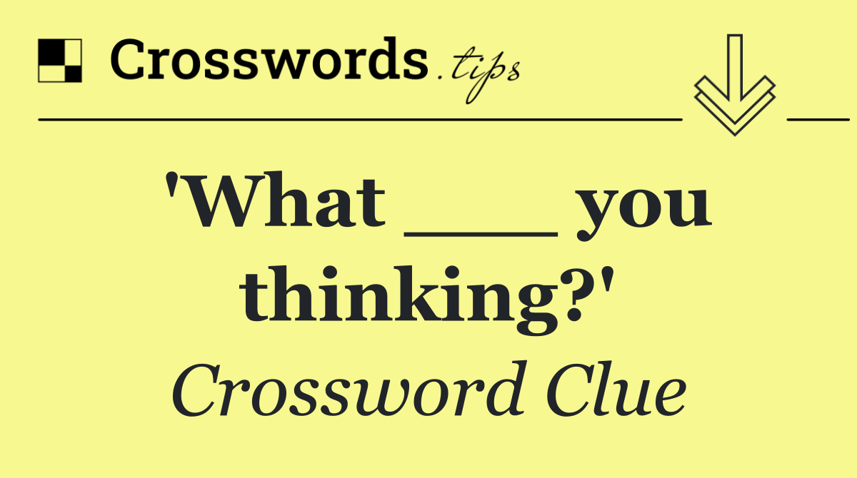 'What ___ you thinking?'