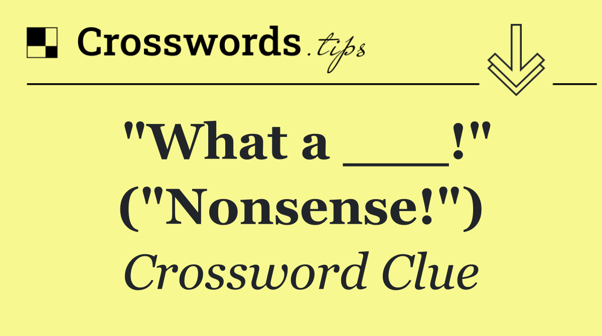 "What a ___!" ("Nonsense!")