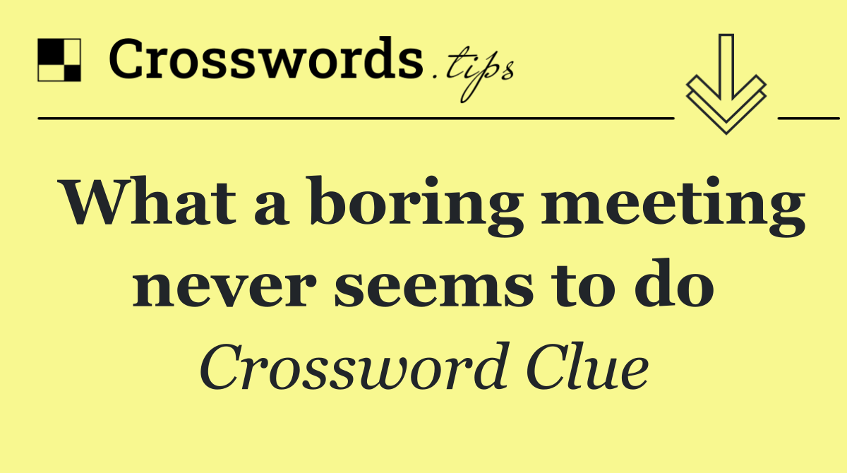 What a boring meeting never seems to do