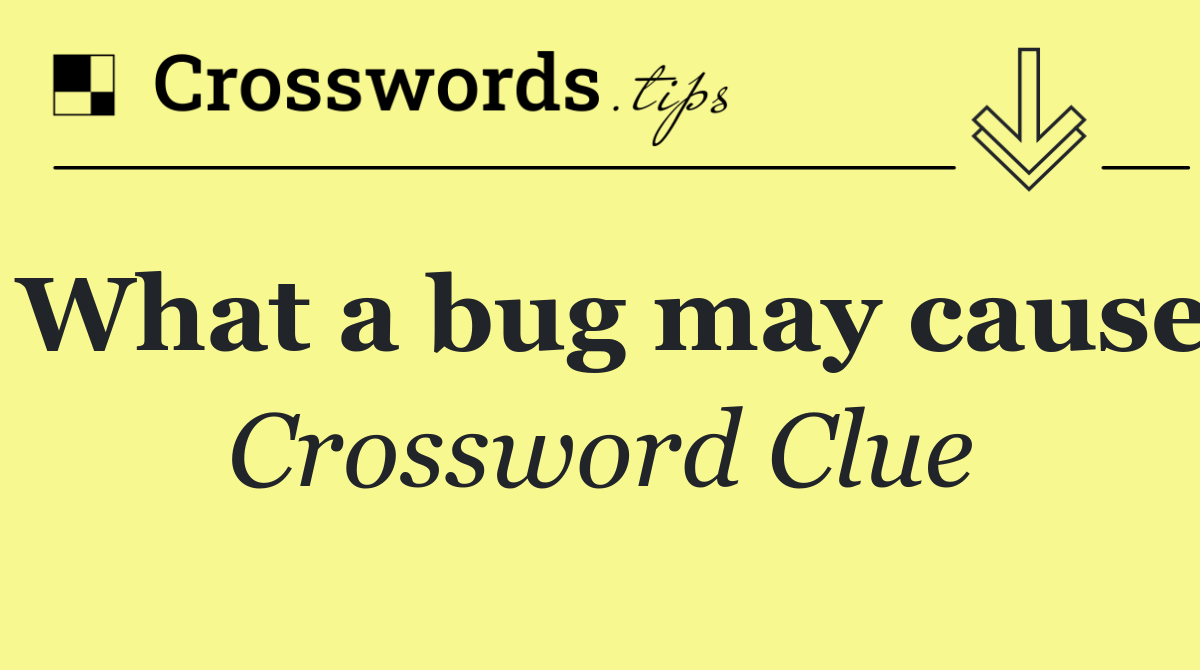 What a bug may cause