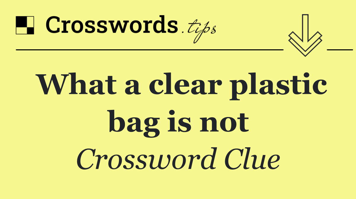 What a clear plastic bag is not