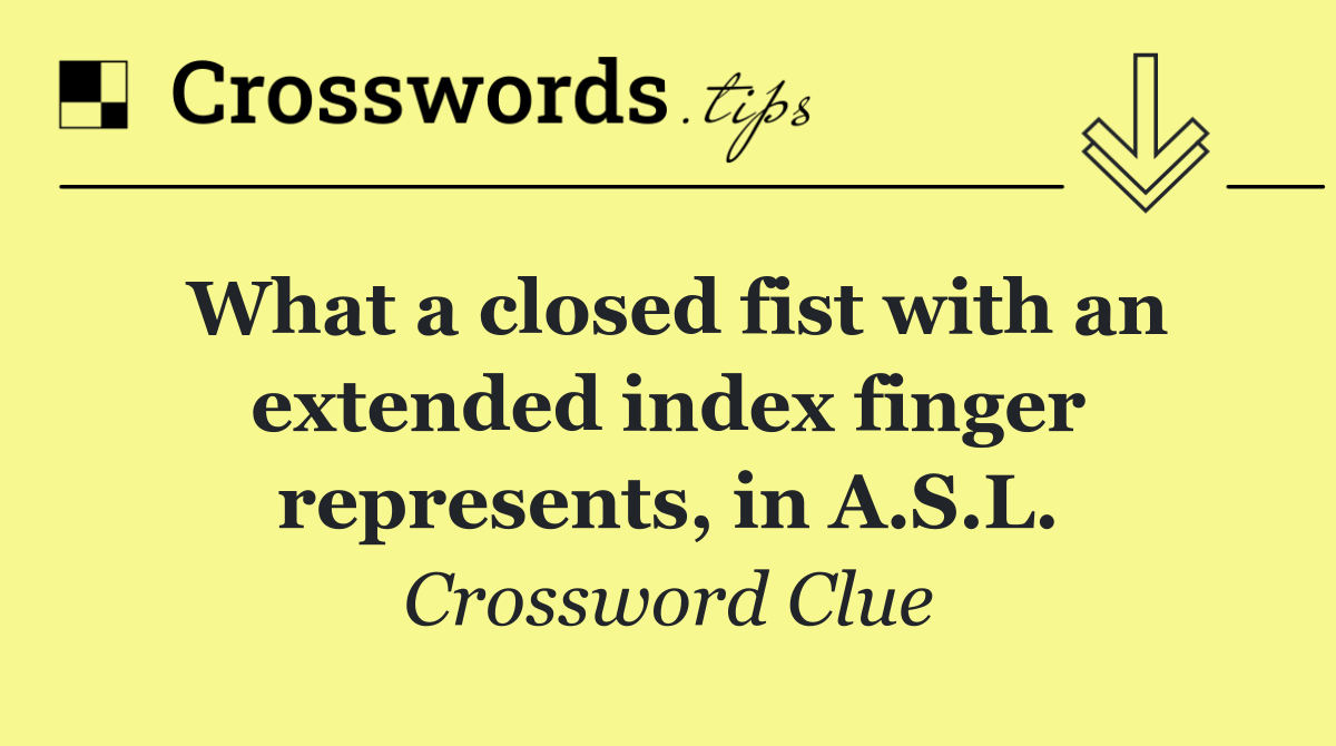 What a closed fist with an extended index finger represents, in A.S.L.