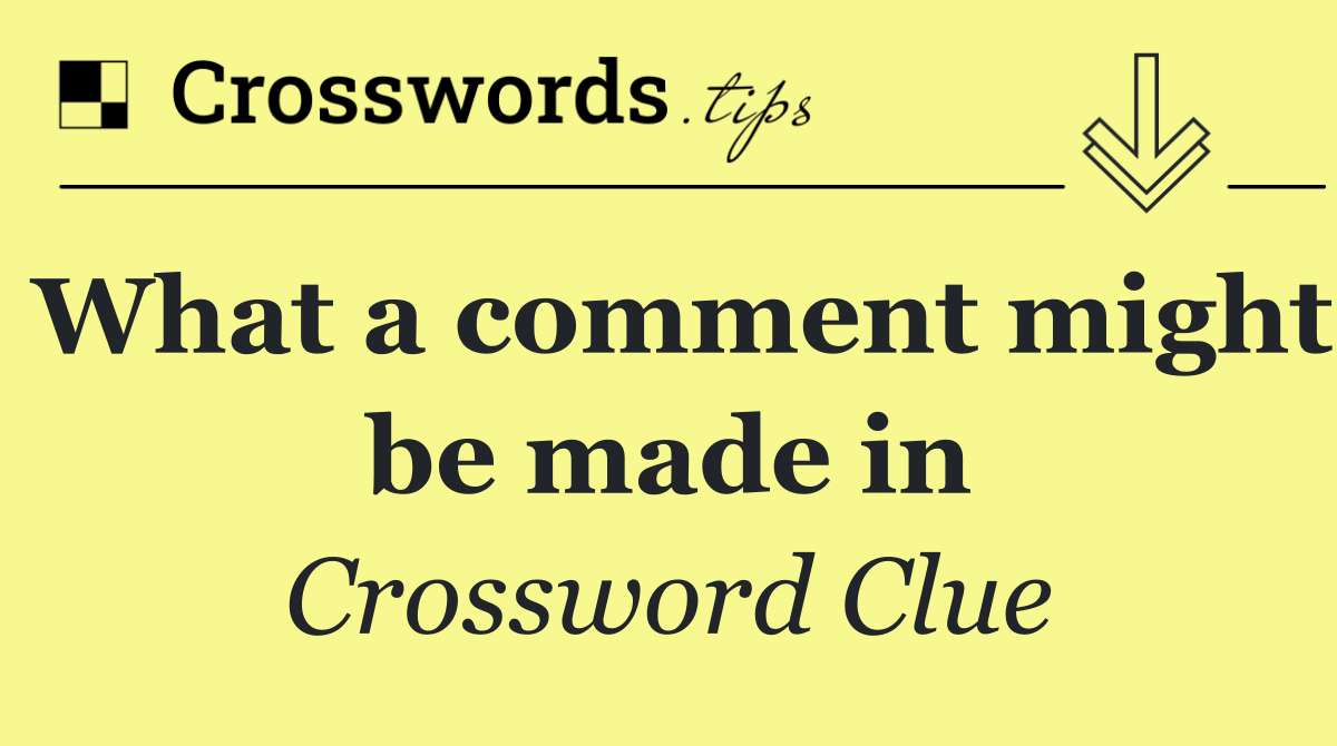 What a comment might be made in