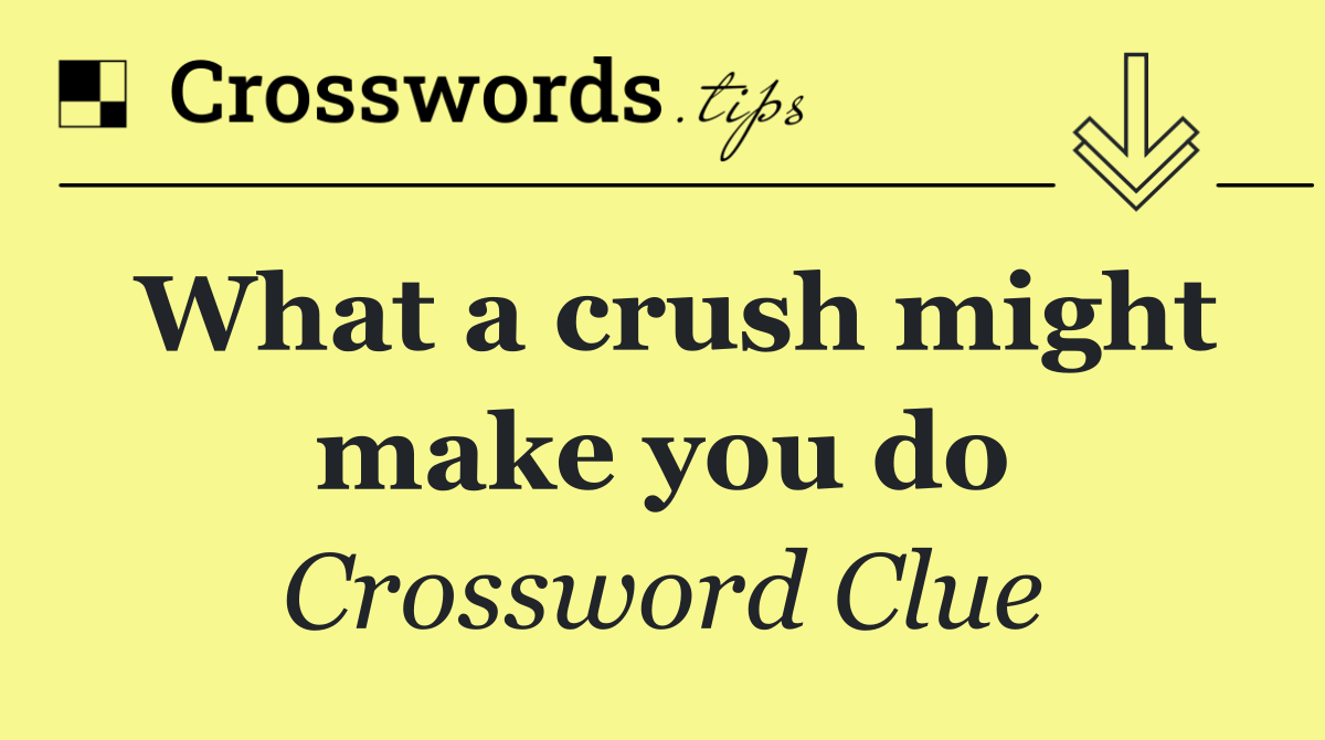 What a crush might make you do