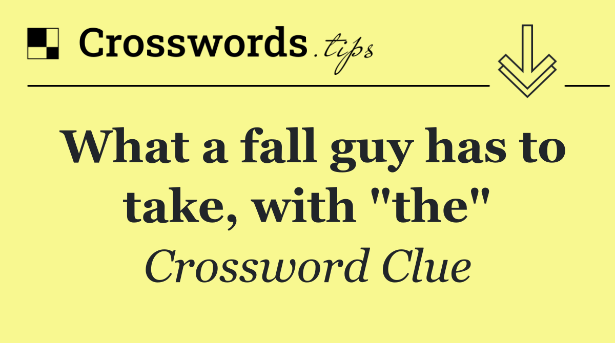 What a fall guy has to take, with "the"