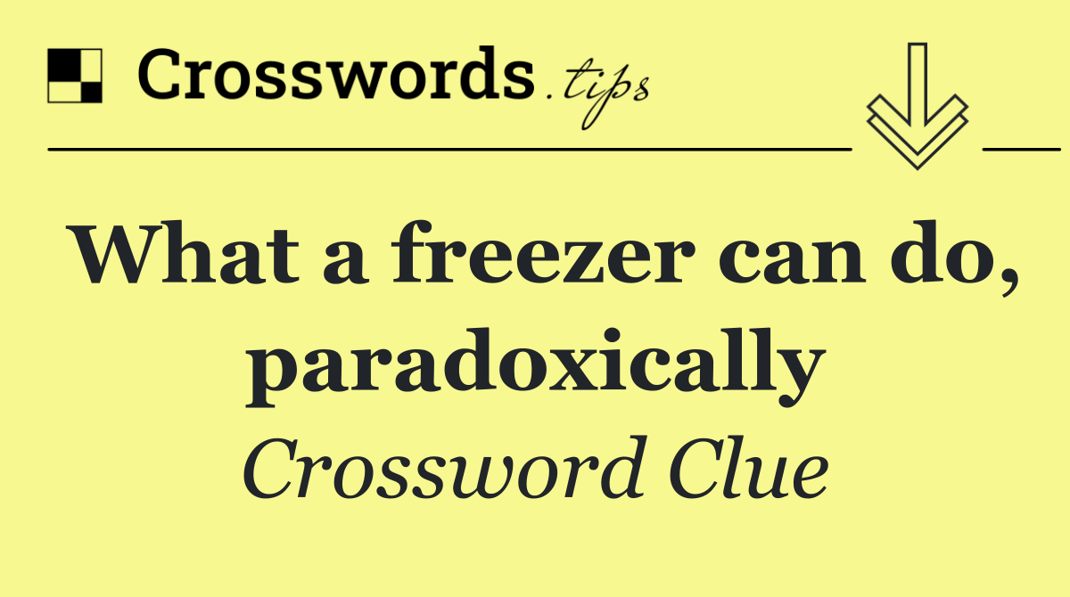 What a freezer can do, paradoxically
