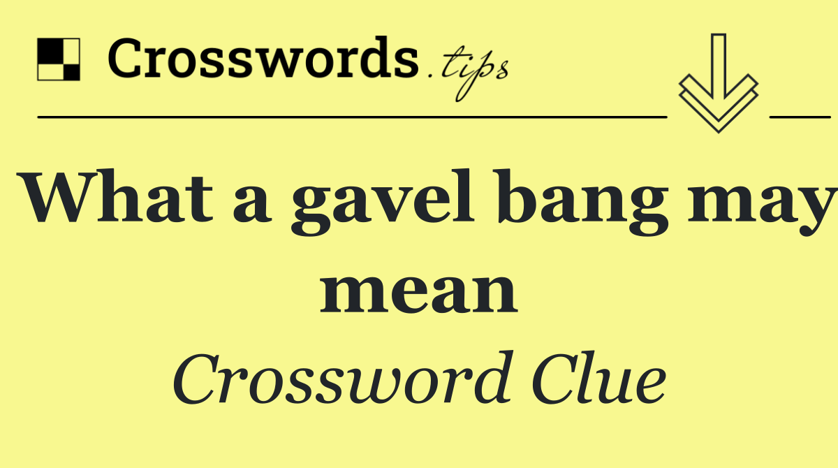 What a gavel bang may mean