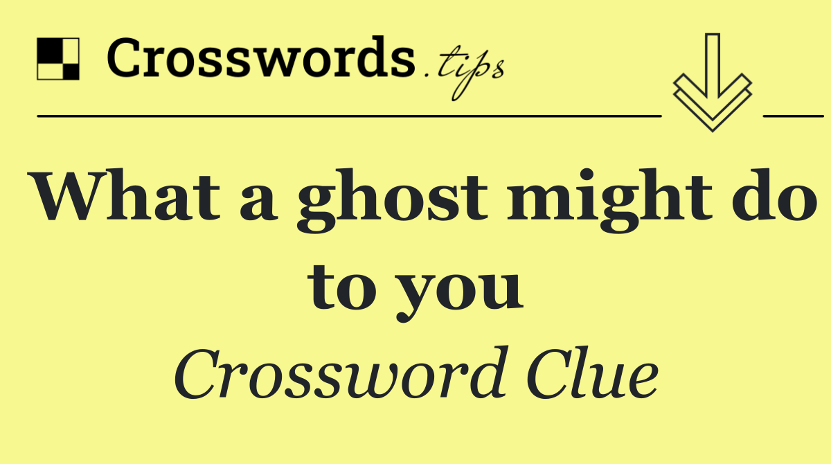 What a ghost might do to you