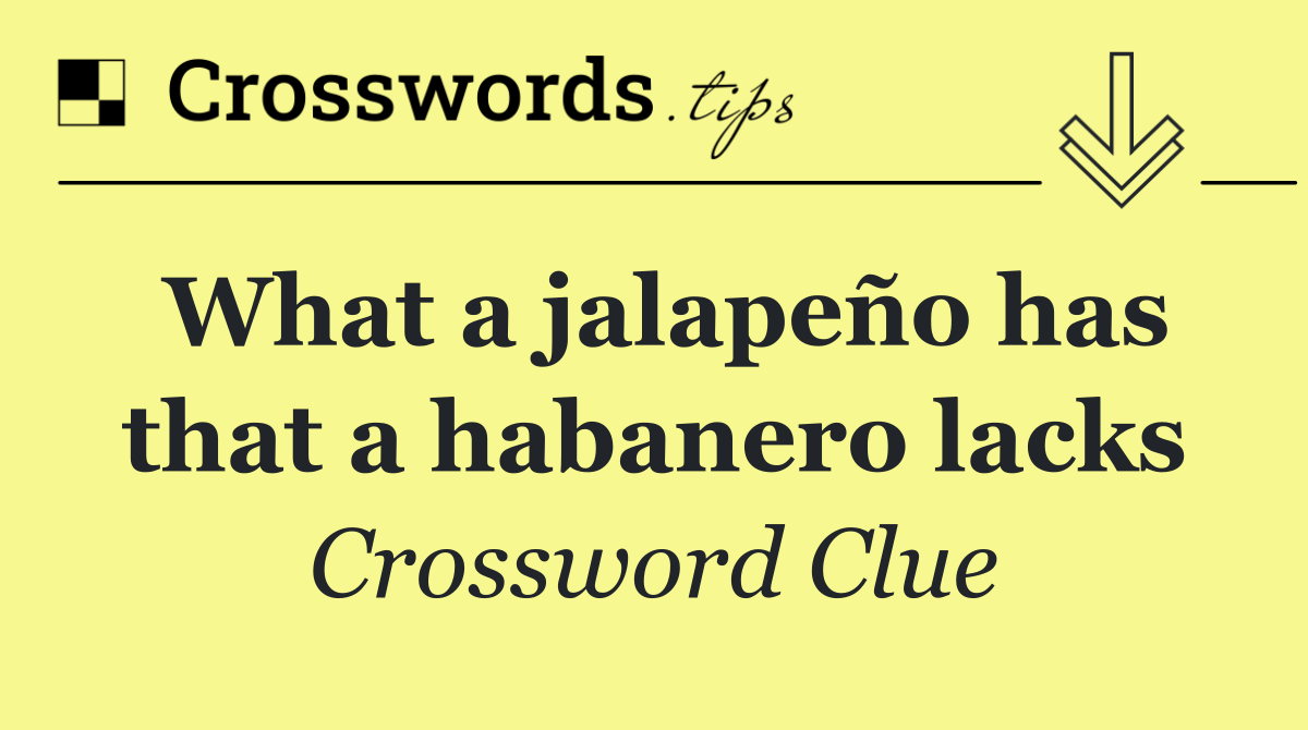 What a jalapeño has that a habanero lacks