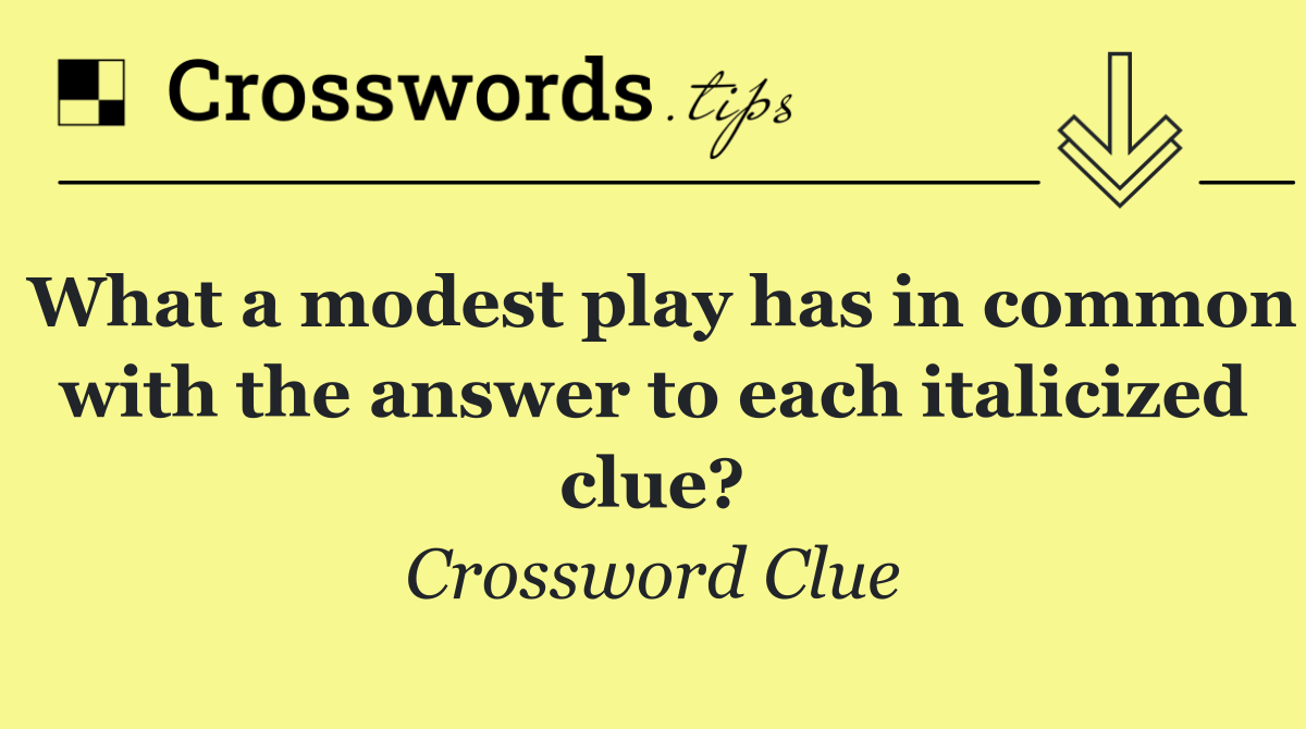 What a modest play has in common with the answer to each italicized clue?