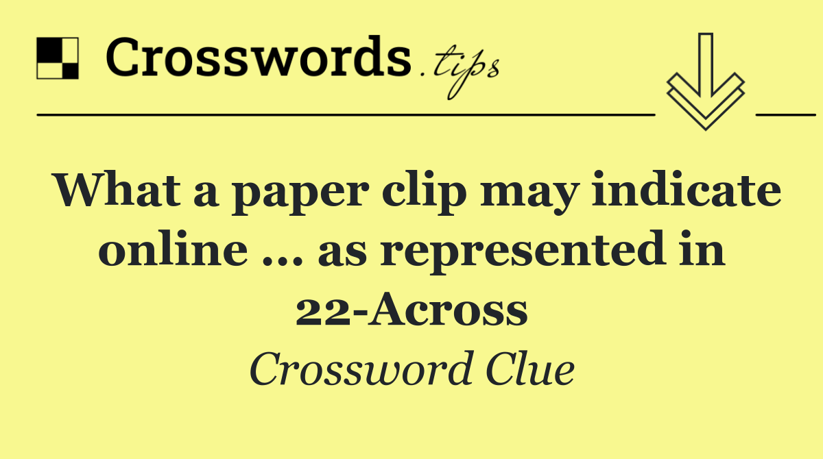 What a paper clip may indicate online ... as represented in 22 Across