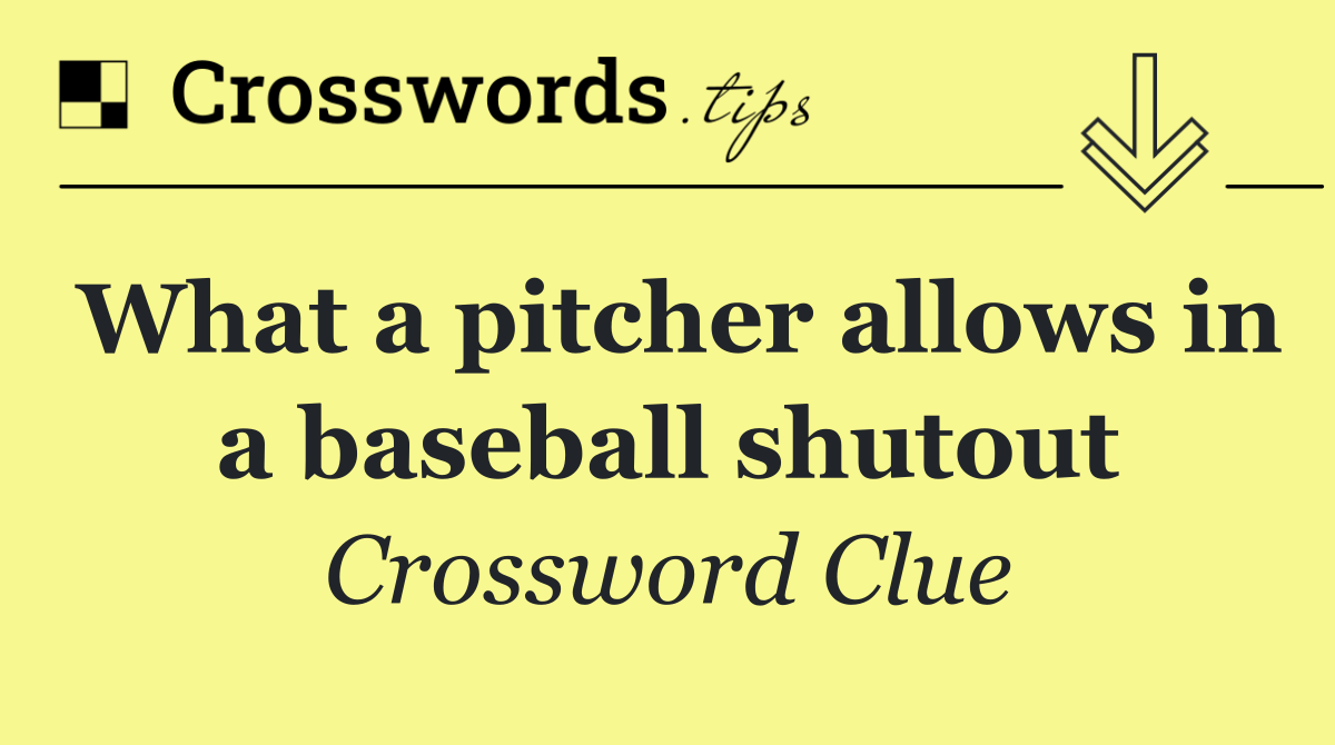 What a pitcher allows in a baseball shutout