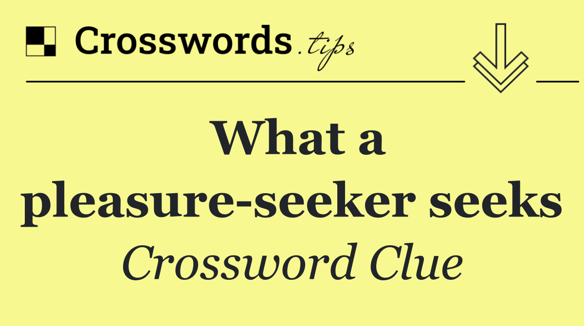 What a pleasure seeker seeks