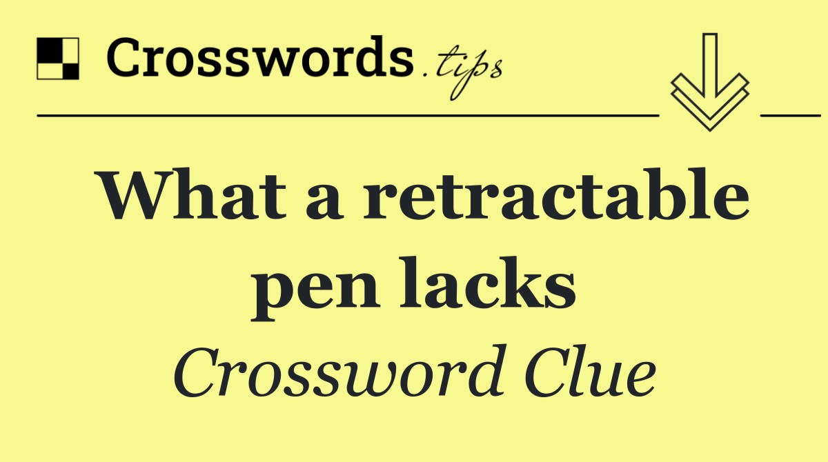 What a retractable pen lacks