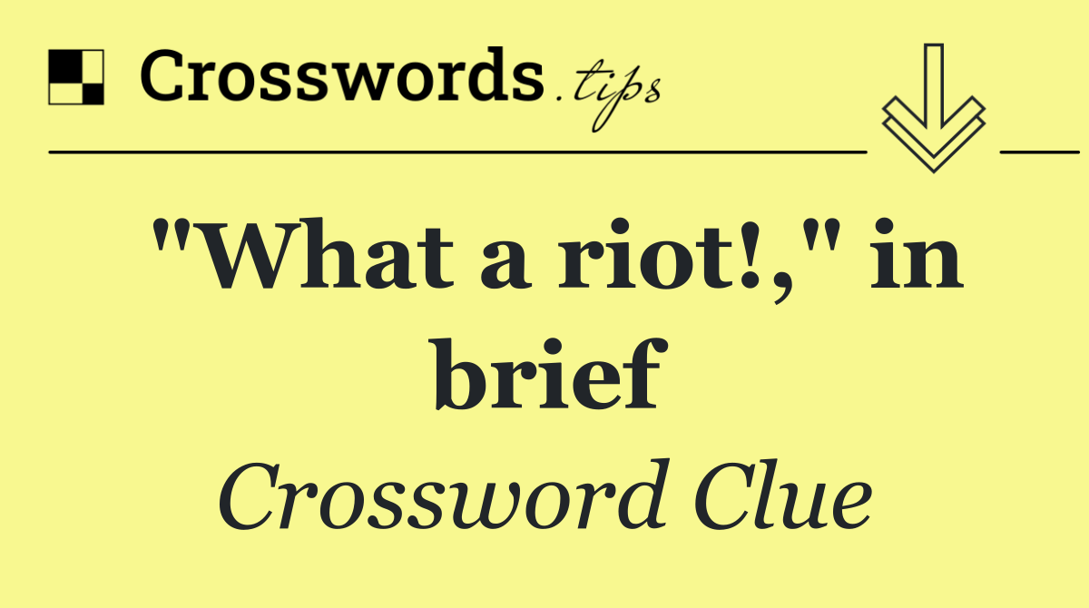 "What a riot!," in brief