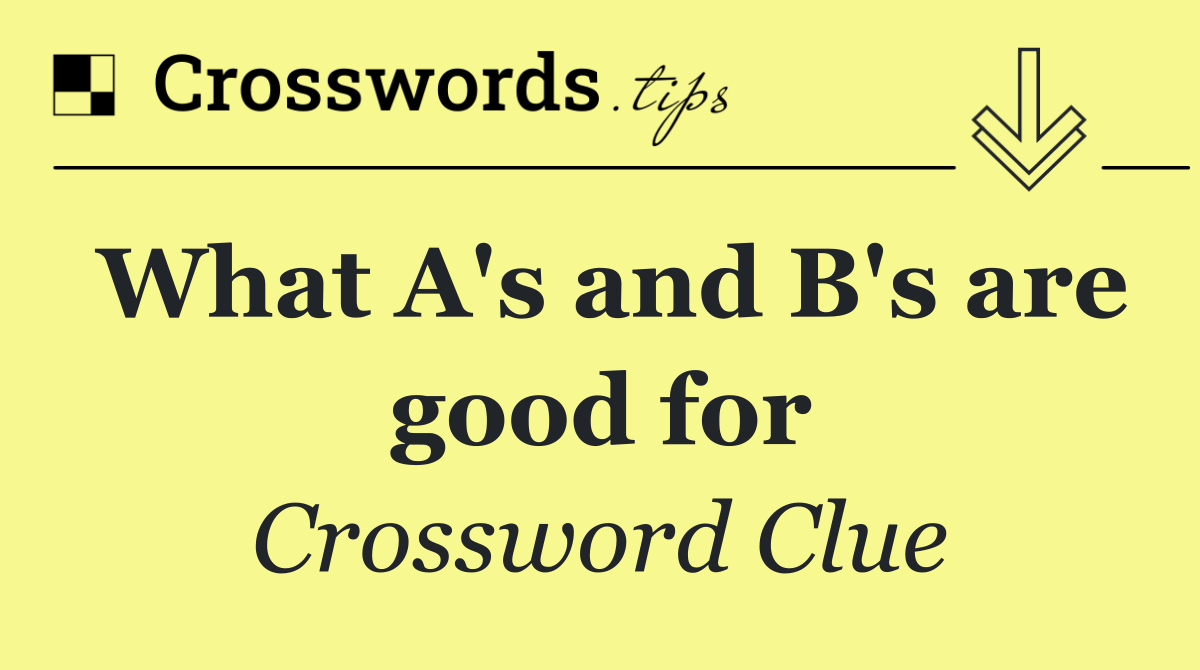 What A's and B's are good for