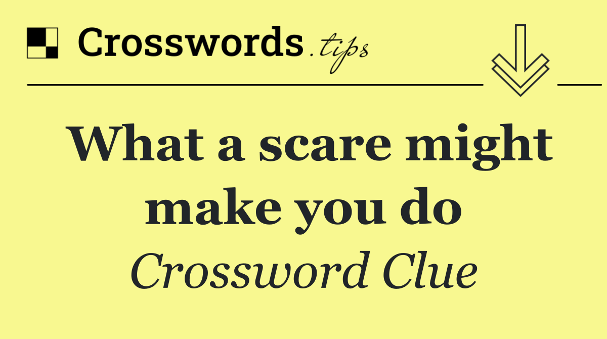 What a scare might make you do