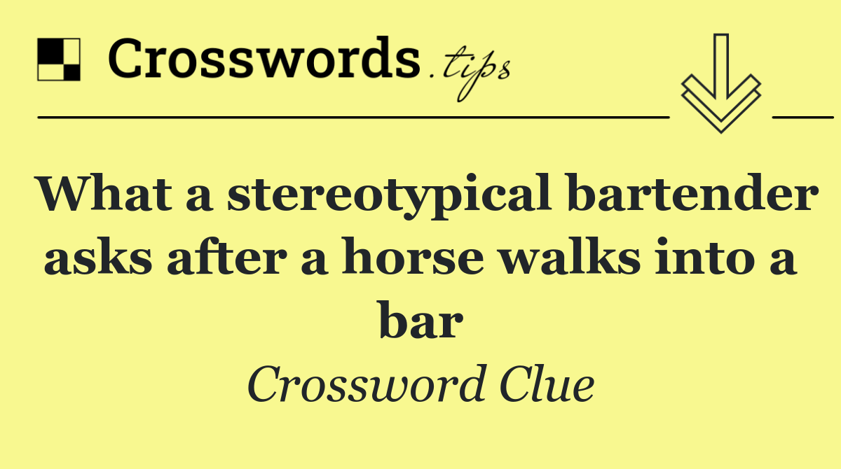 What a stereotypical bartender asks after a horse walks into a bar