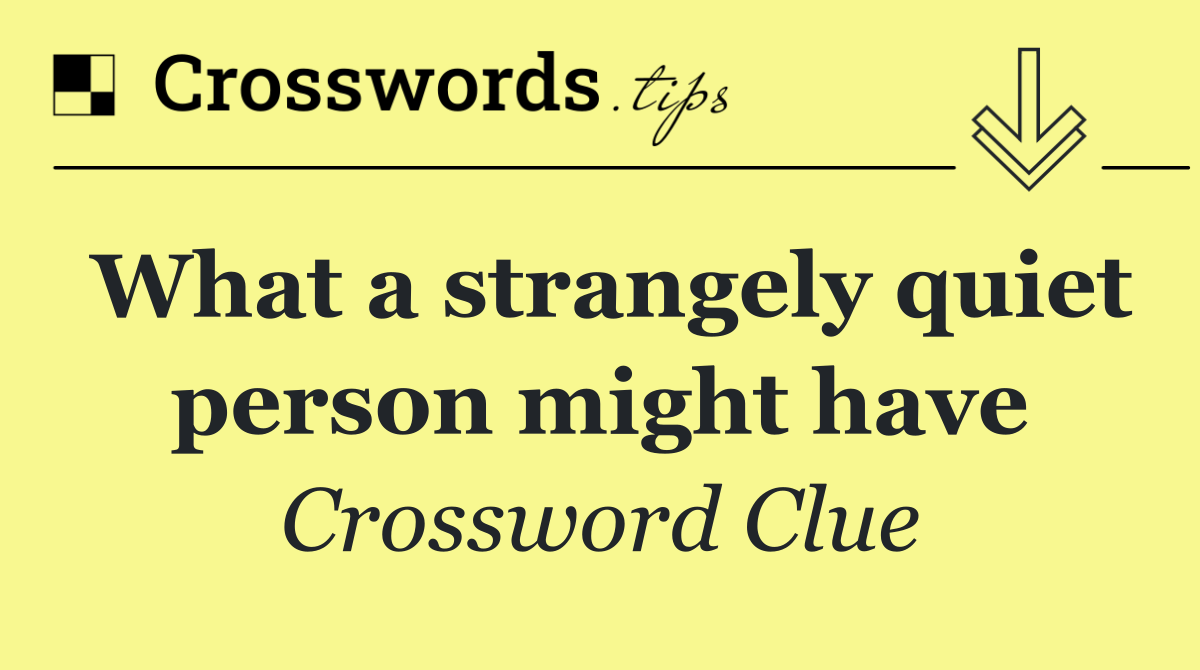 What a strangely quiet person might have