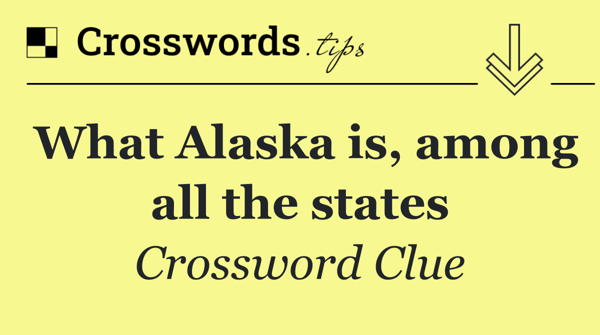 What Alaska is, among all the states