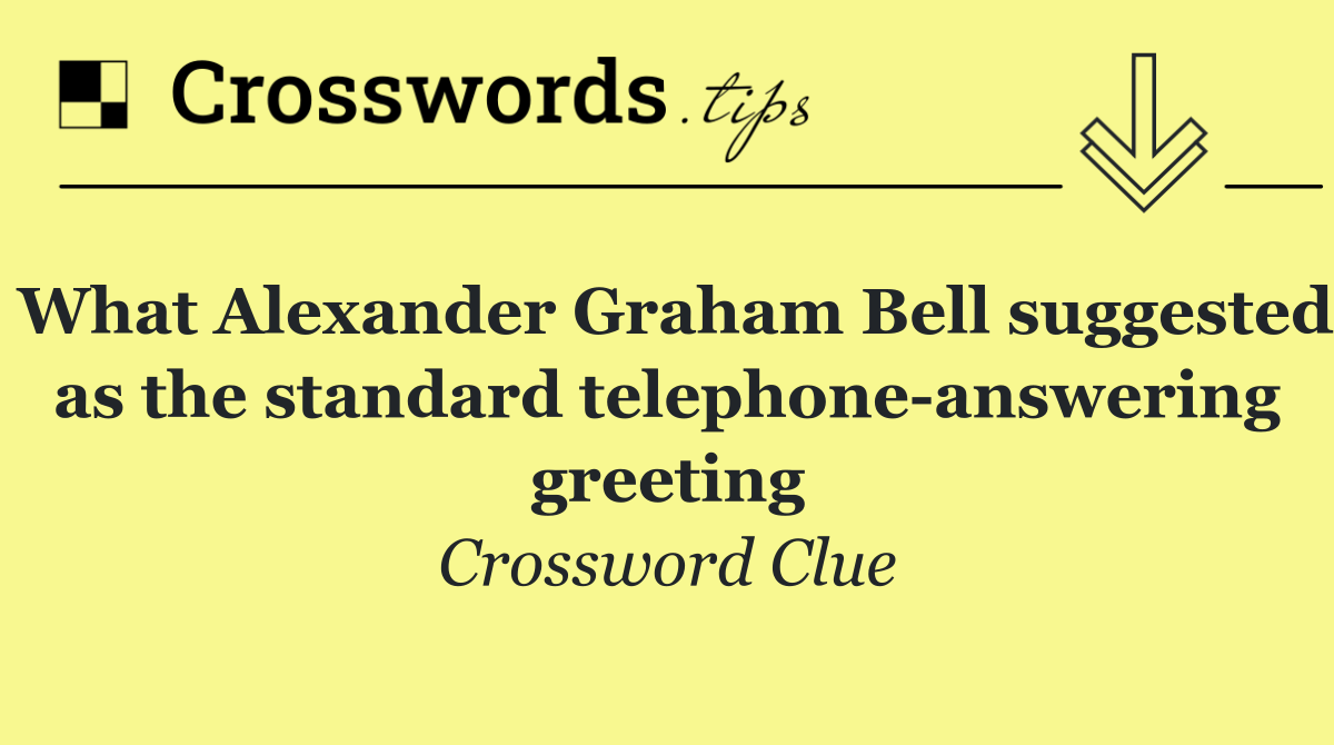 What Alexander Graham Bell suggested as the standard telephone answering greeting