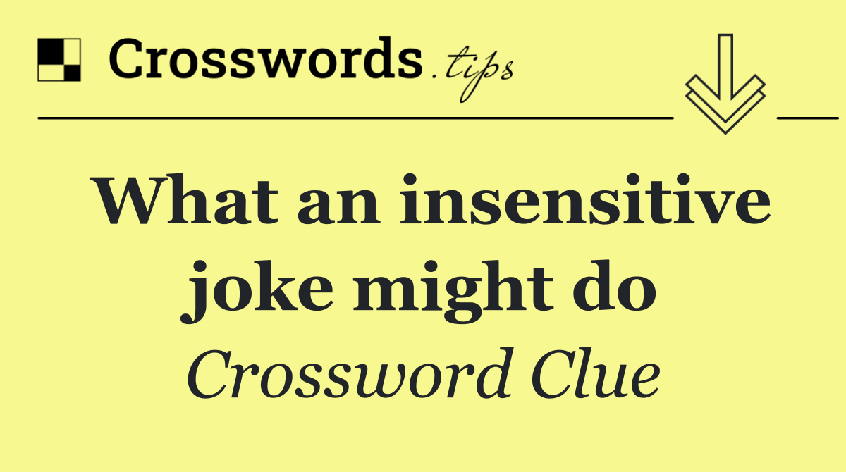 What an insensitive joke might do